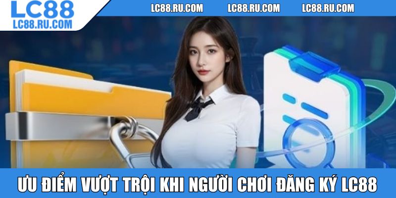 Ưu điểm vượt trội khi người chơi đăng ký LC88