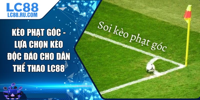 Kèo Phạt Góc - Lựa Chọn Kèo Độc Đáo Cho Dân Thể Thao LC88
