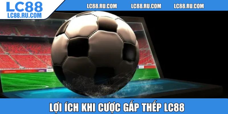 Lợi ích khi cược gấp thếp LC88