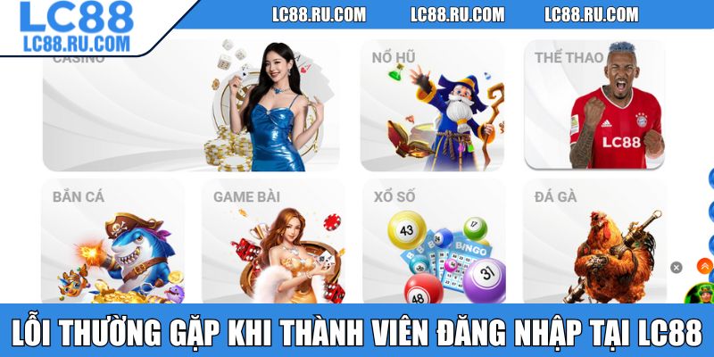 Lỗi thường gặp phổ biến khi thành viên đăng nhập tại LC88