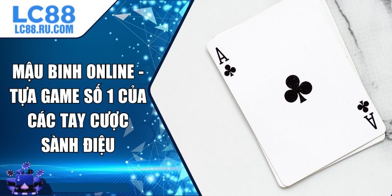 Mậu Binh Online - Tựa Game Số 1 Của Các Tay Cược Sành Điệu