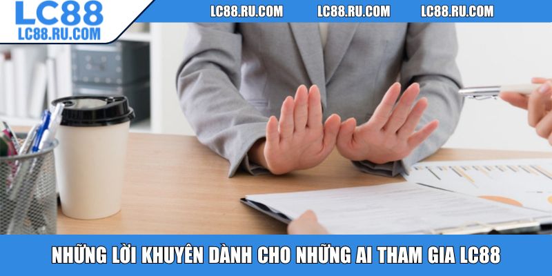 Những lời khuyên dành cho những ai tham gia LC88