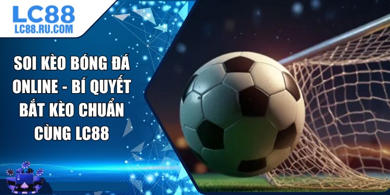 Soi Kèo Bóng Đá Online - Bí Quyết Bắt Kèo Chuẩn Cùng LC88