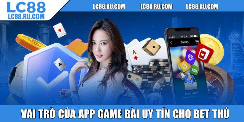 Vai trò của app game bài uy tín cho bet thủ