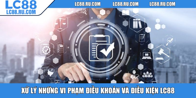 Xử lý những vi phạm điều khoản và điều kiện LC88